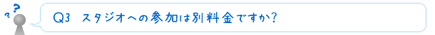 Ｑ3　スタジオへの参加は別料金ですか？