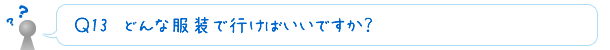 Ｑ14　どんな服装で行けばいいですか？