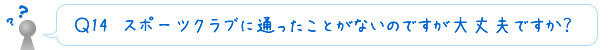 Ｑ15　スポーツクラブに通ったことがないのですが大丈夫ですか？