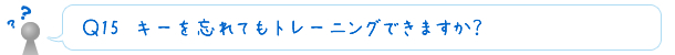 Ｑ16　キーを忘れてもトレーニングできますか？