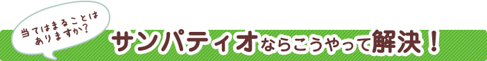 サンパティオならこうやって解決！